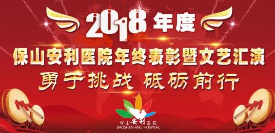 2018年度保山安利醫(yī)院年終表彰大會暨文藝匯演——勇于挑戰(zhàn)，砥礪前行